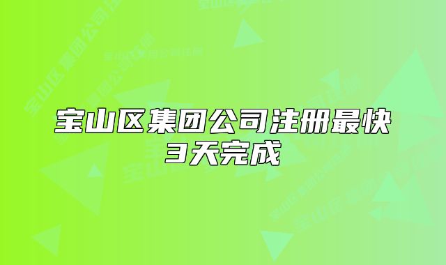 宝山区集团公司注册最快3天完成