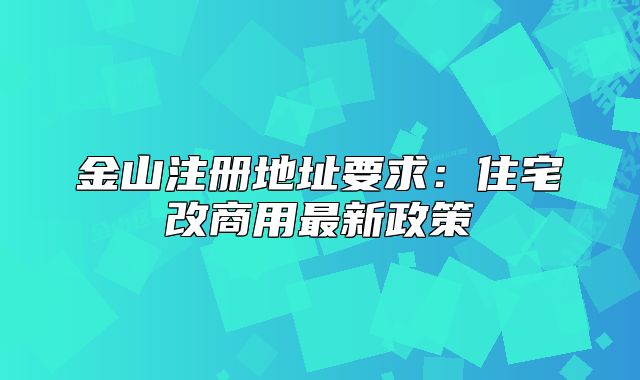 金山注册地址要求:住宅改商用最新政策