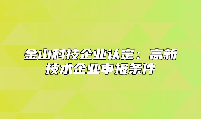 金山科技企业认定:高新技术企业申报条件
