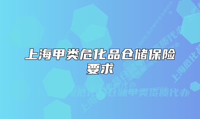 上海甲类危化品仓储保险要求