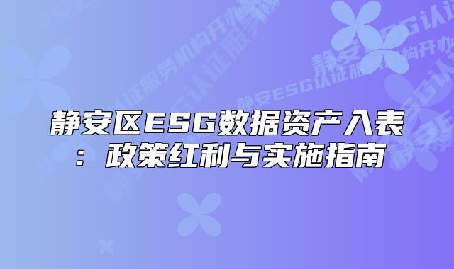 静安区ESG数据资产入表:政策红利与实施指南