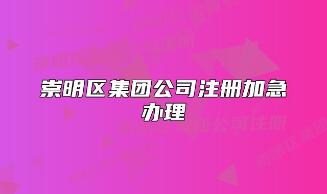 崇明区集团公司注册加急办理