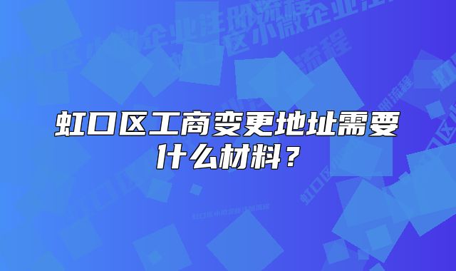 虹口区工商变更地址需要什么材料？