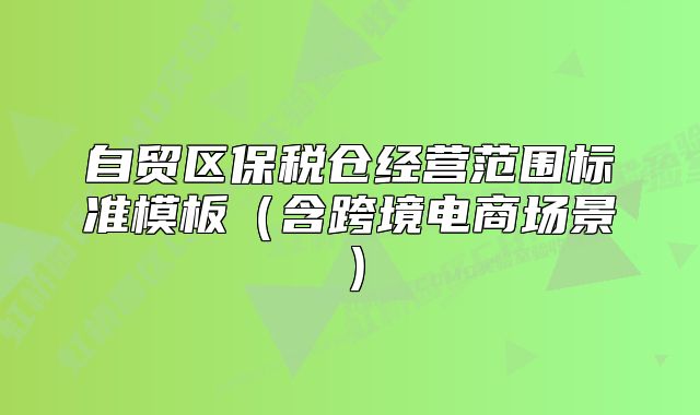自贸区保税仓经营范围标准模板（含跨境电商场景）