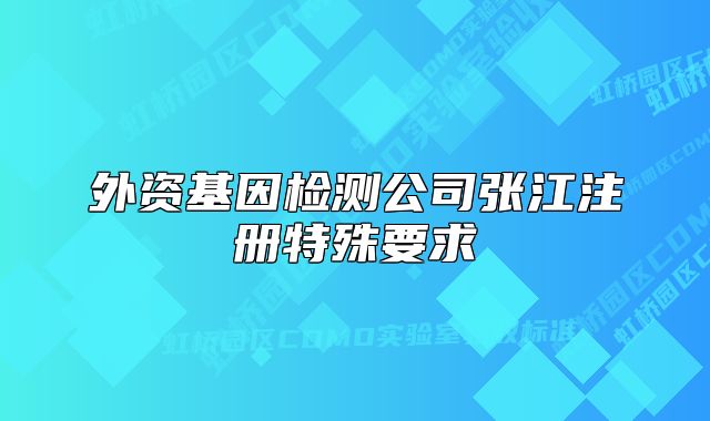 外资基因检测公司张江注册特殊要求