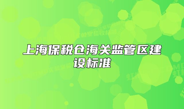上海保税仓海关监管区建设标准