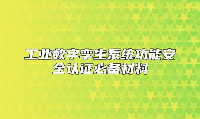 工业数字孪生系统功能安全认证必备材料