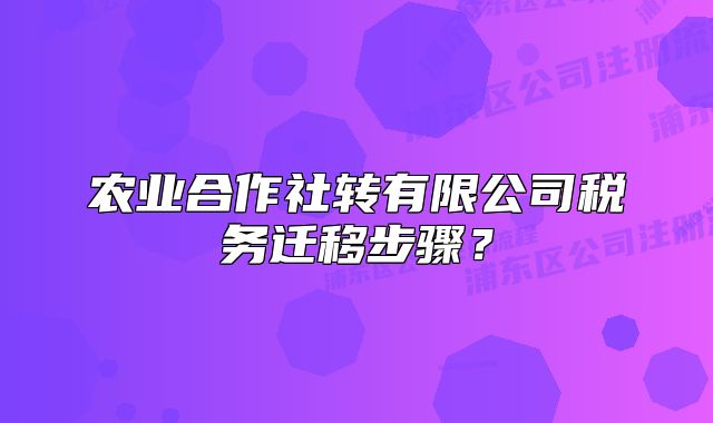 农业合作社转有限公司税务迁移步骤?