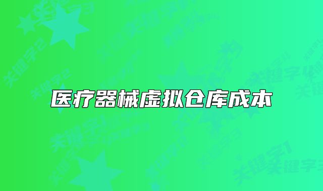 医疗器械虚拟仓库成本