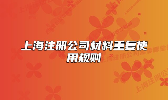 上海注册公司材料重复使用规则