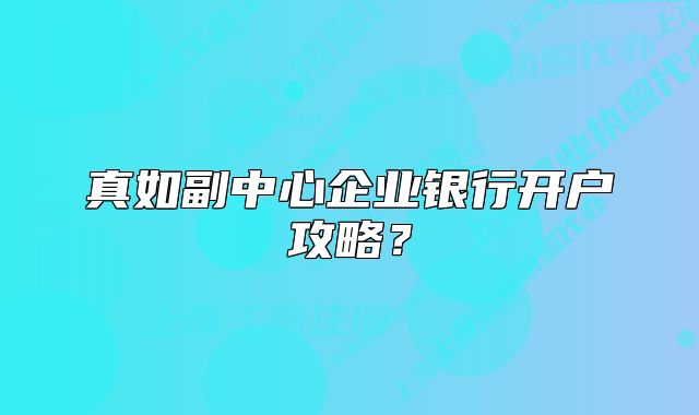 真如副中心企业银行开户攻略？