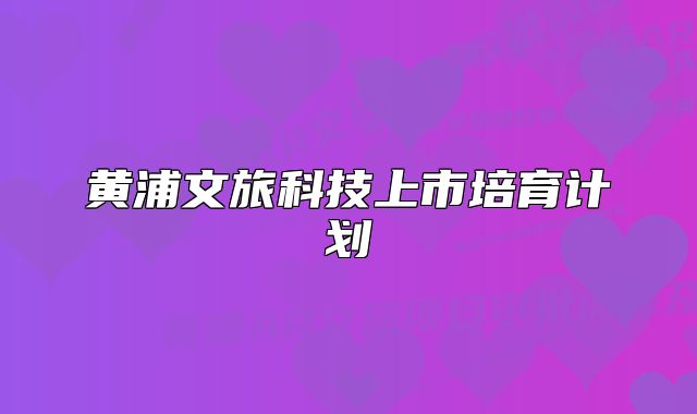 黄浦文旅科技上市培育计划