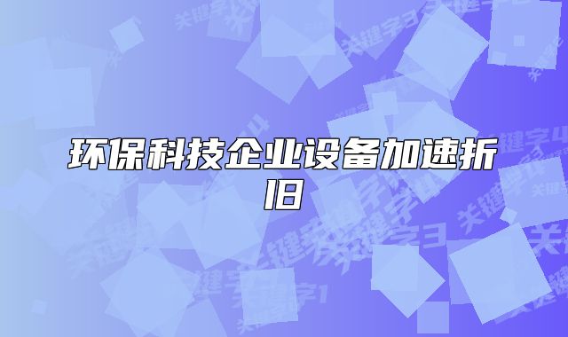 环保科技企业设备加速折旧