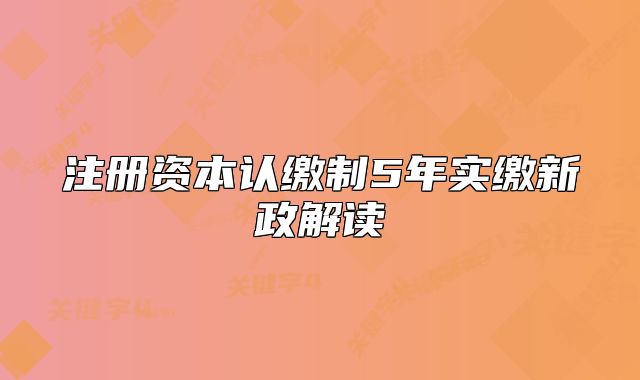 注册资本认缴制5年实缴新政解读