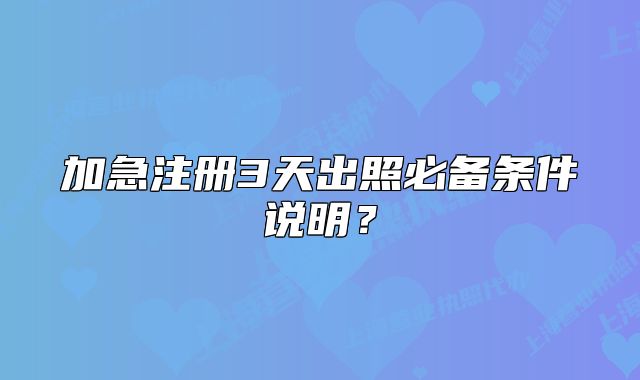 加急注册3天出照必备条件说明？