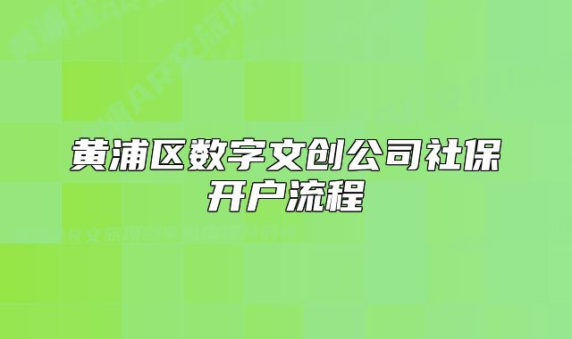 黄浦区数字文创公司社保开户流程