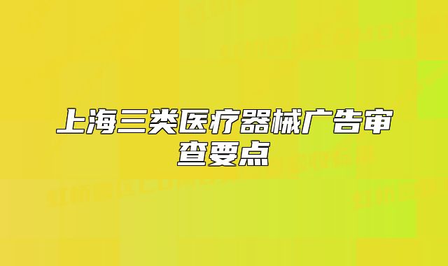 上海三类医疗器械广告审查要点