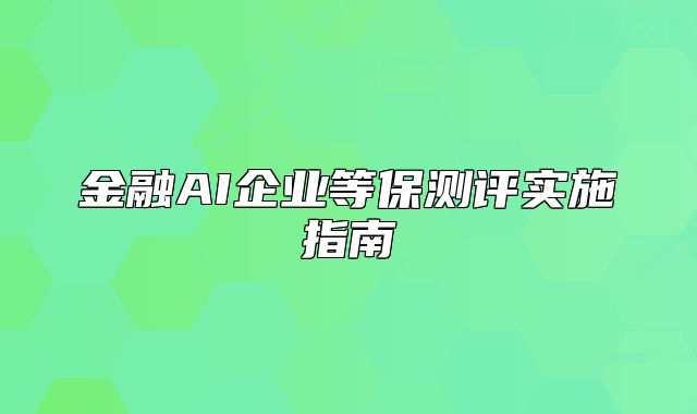 金融AI企业等保测评实施指南