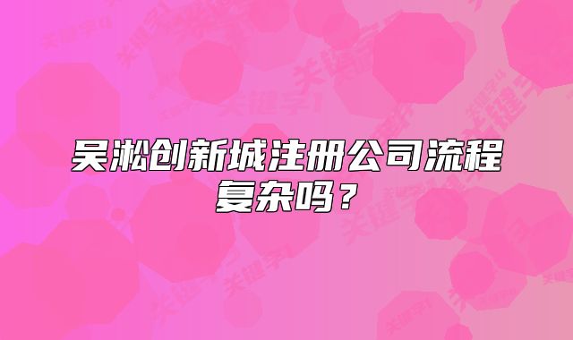 吴淞创新城注册公司流程复杂吗?