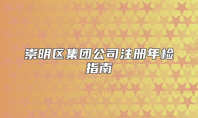崇明区集团公司注册年检指南