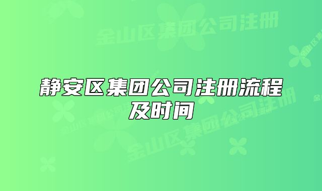 静安区集团公司注册流程及时间