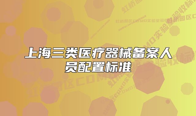 上海三类医疗器械备案人员配置标准