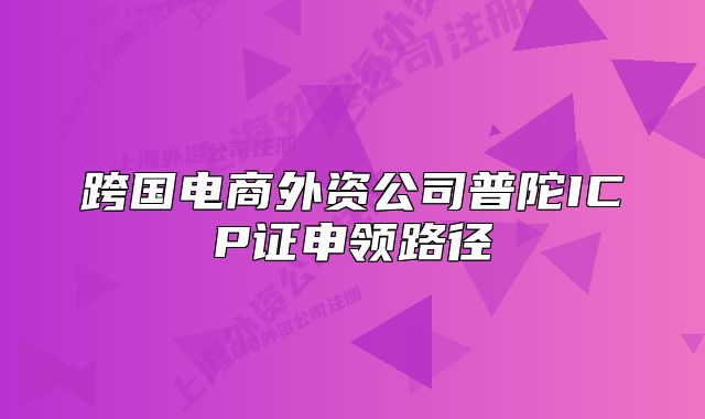 跨国电商外资公司普陀ICP证申领路径