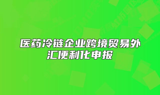医药冷链企业跨境贸易外汇便利化申报