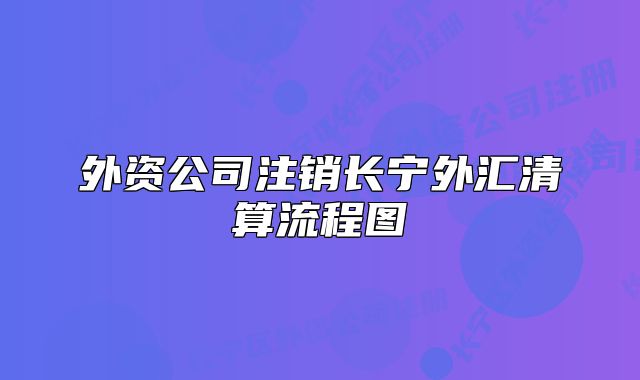外资公司注销长宁外汇清算流程图