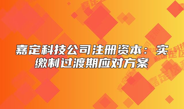 嘉定科技公司注册资本:实缴制过渡期应对方案