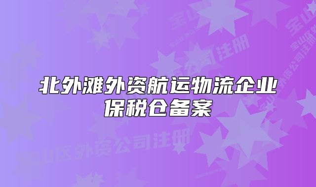 北外滩外资航运物流企业保税仓备案