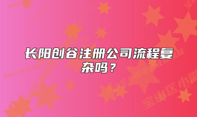 长阳创谷注册公司流程复杂吗？