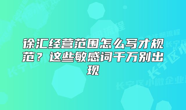 徐汇经营范围怎么写才规范？这些敏感词千万别出现