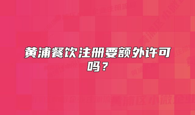 黄浦餐饮注册要额外许可吗？