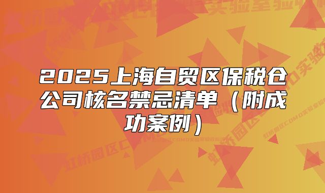 2025上海自贸区保税仓公司核名禁忌清单(附成功案例)