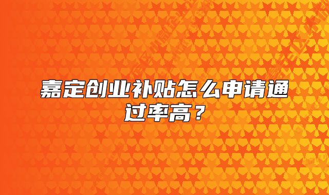 嘉定创业补贴怎么申请通过率高？