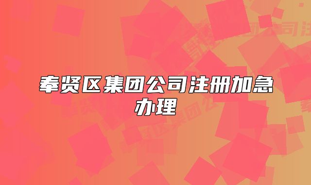 奉贤区集团公司注册加急办理