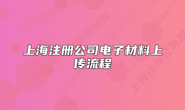 上海注册公司电子材料上传流程