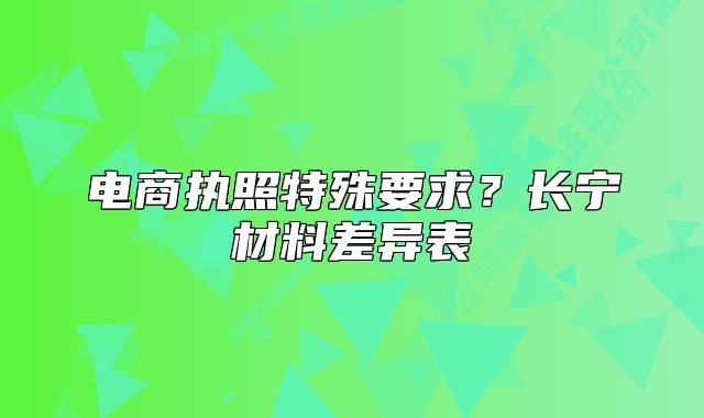 电商执照特殊要求？长宁材料差异表