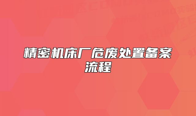 精密机床厂危废处置备案流程