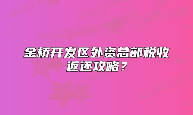 金桥开发区外资总部税收返还攻略?