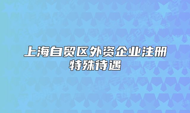 上海自贸区外资企业注册特殊待遇