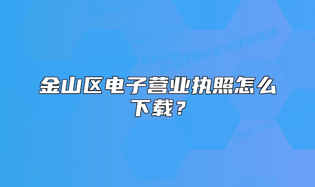 金山区电子营业执照怎么下载？