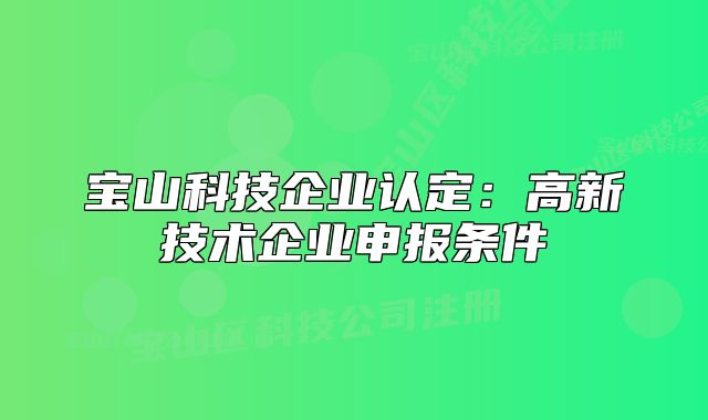 宝山科技企业认定:高新技术企业申报条件