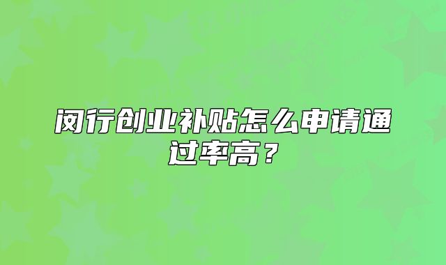 闵行创业补贴怎么申请通过率高？
