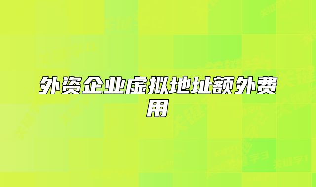 外资企业虚拟地址额外费用