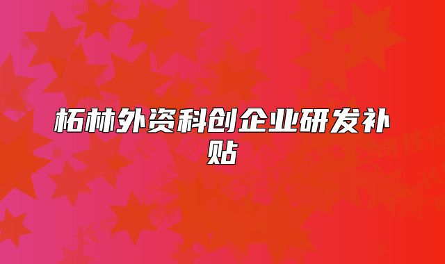 柘林外资科创企业研发补贴