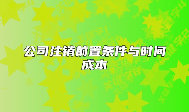 公司注销前置条件与时间成本