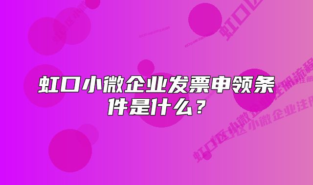 虹口小微企业发票申领条件是什么？