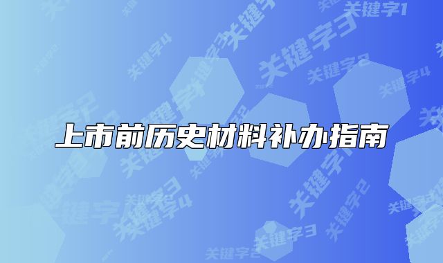 上市前历史材料补办指南